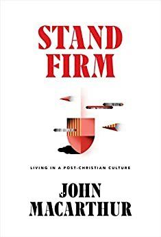 Stand Firm: Living in a Post-Christian Culture by John MacArthur