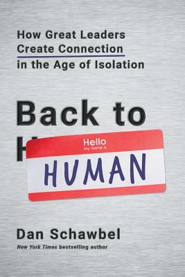 Back to Human: How Great Leaders Create Connection in the Age of Isolation by Dan Schawbel