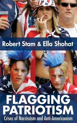 Flagging Patriotism: Crises of Narcissism and Anti-Americanism by Ella Shohat, Robert Stam