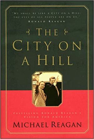 The City on a Hill: Fulfilling Ronald Reagan's Vision for America by Michael Reagan, James D. Denney