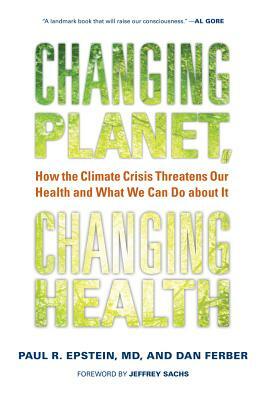 Changing Planet, Changing Health: How the Climate Crisis Threatens Our Health and What We Can Do about It by Paul R. Epstein, Dan Ferber
