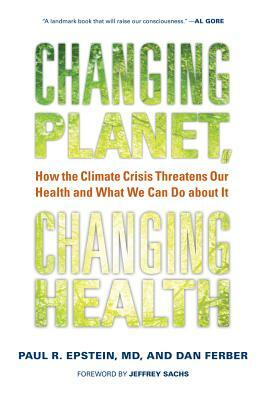 Changing Planet, Changing Health: How the Climate Crisis Threatens Our Health and What We Can Do about It by Dan Ferber, Paul R. Epstein