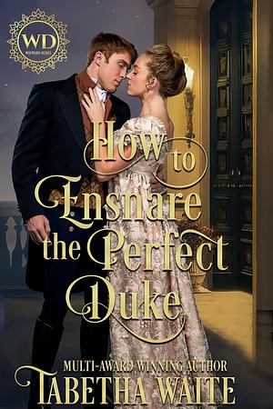How to Ensnare the Perfect Duke by Tabetha Waite, Tabetha Waite