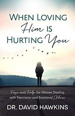 When Loving Him is Hurting You: Hope and Help for Women Dealing With Narcissism and Emotional Abuse by David Hawkins