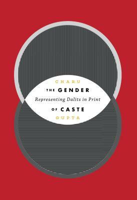 The Gender of Caste: Representing Dalits in Print by Charu Gupta