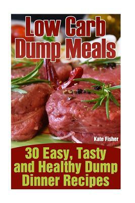 Low Carb Dump Meals: 30 Easy, Tasty and Healthy Dump Dinner Recipes by Kate Fisher