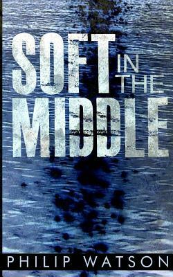 Soft in the Middle by Philip Watson