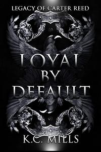 Loyal by Default: Legacy of Carter Reed  by Kc Mills