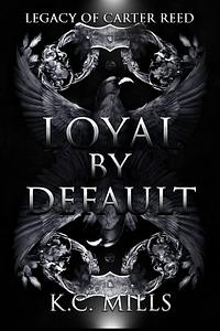 Loyal by Default: Legacy of Carter Reed  by K.C. Mills