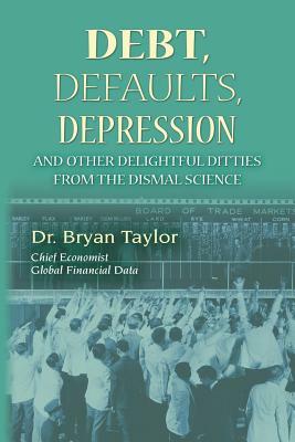 Debts, Defaults, Depression and Other Delightful Ditties from the Dismal Science by Bryan Taylor