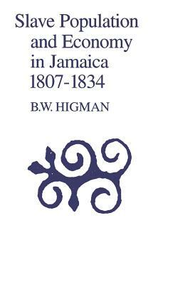 Slave Population and Economy in Jamaica, 1807-1835 by B. W. Higman