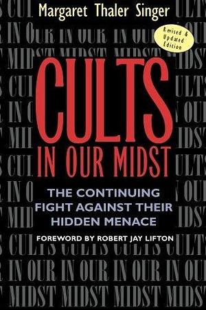 Cults in Our Midst: The Continuing Fight Against Their Hidden Menace: The Continuing Fight Against Their Hidden Menace by Robert Jay Lifton, Margaret Thaler Singer, Margaret Thaler Singer