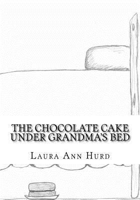 The Chocolate Cake Under Grandma's Bed by Laura Ann Hurd