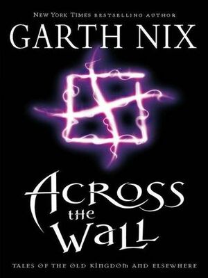 Across The Wall: A Tale Of The Abhorsen And Other Stories by Garth Nix
