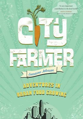 City Farmer: Adventures in Urban Food Growing by Lorraine Johnson