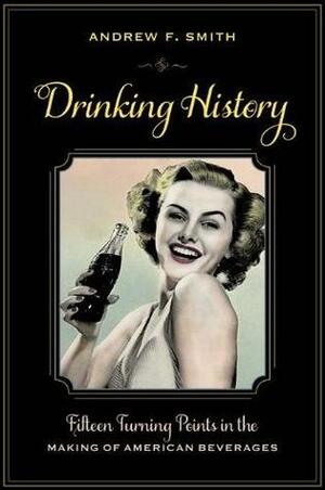 Drinking History: Fifteen Turning Points in the Making of American Beverages by Andrew F. Smith