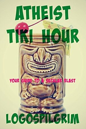 Atheist Tiki Hour: Your Guide to a Secular Blast by Casper Rigsby, Logospilgrim