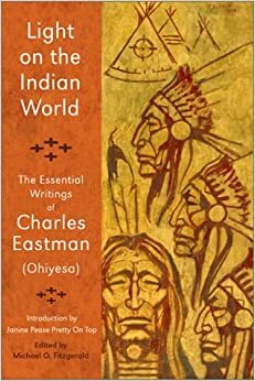 Light on the Indian World: The Essential Writings of Charles Eastman by Michael Oren Fitzgerald, Charles Alexander Eastman