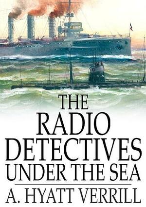 The Radio Detectives Under the Sea by A. Hyatt Verrill