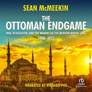 The Ottoman Endgame: War, Revolution, and the Making of the Modern Middle East, 1908 - 1923 by Sean McMeekin