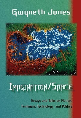 Imagination/Space: Essays and Talks on Fiction, Feminism, Technology, and Politics by Gwyneth Jones