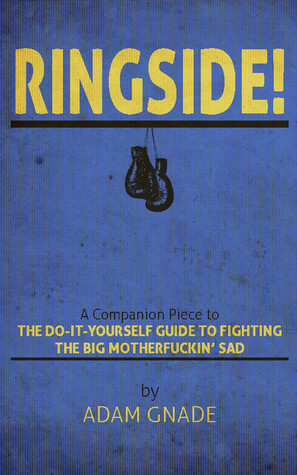 Ringside! A Companion Piece to The Do-It-Yourself Guide to Fighting the Big Motherfuckin' Sad by Adam Gnade