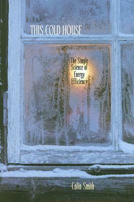 This Cold House: The Simple Science of Energy Efficiency by Colin Smith