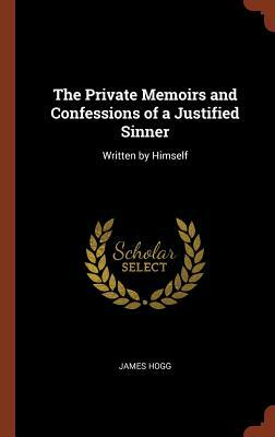 The Private Memoirs and Confessions of a Justified Sinner: Written by Himself by James Hogg