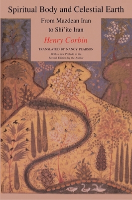 Spiritual Body and Celestial Earth: From Mazdean Iran to Shi'ite Iran by Henry Corbin