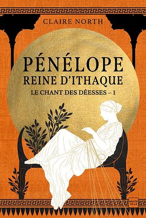 Le Chant des déesses, T1 : Pénélope, Reine d'Ithaque by Claire North