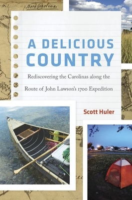 A Delicious Country: Rediscovering the Carolinas Along the Route of John Lawson's 1700 Expedition by Scott Huler