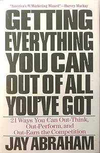 Getting Everything You Can Out of All You've Got: 21 Ways You Can Out-Think, Out-Perform, and Out-Earn the Competition by Jay Abraham
