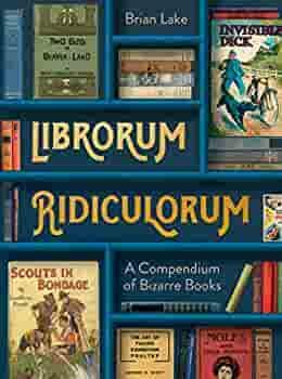 Librorum Ridiculorum: Bizarre Books from a Rare Bookshop by Brian Lake