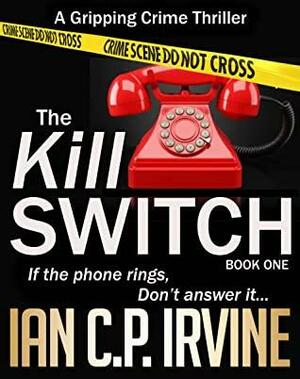 The Kill Switch (Book One) A Gripping Crime Thriller by Ian C.P. Irvine