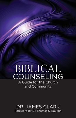 Biblical Counseling: A Guide for the Church and Community by James Clark