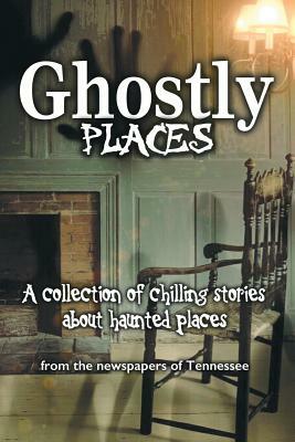 Ghostly Places: A collection of chilling stories about haunted places from the newspapers of Tennessee by Kevin Slimp