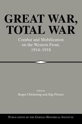 Great War, Total War: Combat and Mobilization on the Western Front, 1914-1918 by 