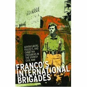 Franco's International Brigades: Adventurers, Fascists, and Christian Crusaders in the Spanish Civil War by Christopher Othen