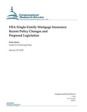 FHA Single-Family Mortgage Insurance: Recent Policy Changes and Proposed Legislation by Congressional Research Service