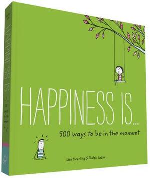 Happiness Is . . . 500 Ways to Be in the Moment: (books about Mindfulness, Happy Gifts) by Lisa Swerling, Ralph Lazar