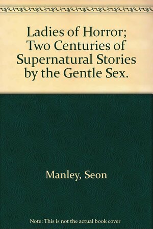 Ladies of Horror: Two Centuries of Supernatural Stories by the Gentle Sex by Elizabeth Bowen, Gogo Lewis, Mary Elizabeth Counselman, Mary Elizabeth Braddon, Charlotte Perkins Gilman, Agatha Christie, Daphne du Maurier, Seon Manley, Mary Shelley, Shirley Jackson, Virginia Layefsky