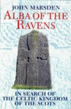 Alba Of The Ravens: In Search Of The Celtic Kingdom Of The Scots by John Marsden