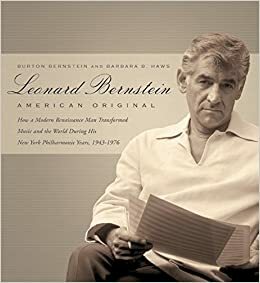 Leonard Bernstein: American Original: How a Modern Renaissance Man Transformed Music and the World During His New York Philharmonic Years, 1943-1976 by Barbara Haws, Burton Bernstein