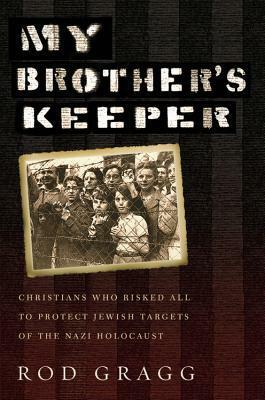My Brother's Keeper: Christians Who Risked All to Protect Jewish Targets of the Nazi Holocaust by Rod Gragg