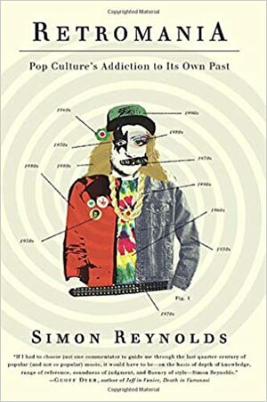 Retromania: Pop Culture's Addiction to Its Own Past by Simon Reynolds