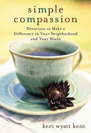 Simple Compassion: Devotions to Make a Difference in Your Neighborhood and Your World by Keri Wyatt Kent