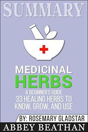 Summary: Rosemary Gladstar's Medicinal Herbs: A Beginner's Guide: 33 Healing Herbs to Know, Grow, and Use by Abbey Beathan