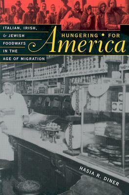 Hungering for America: Italian, Irish, and Jewish Foodways in the Age of Migration by Hasia R. Diner