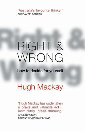 Right And Wrong: How To Decide For Yourself by Hugh Mackay