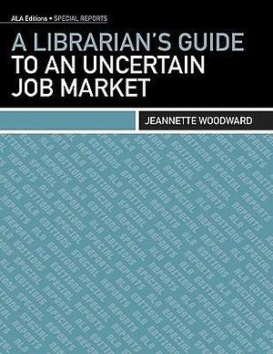 A Librarian's Guide to an Uncertain Job Market by American Library Association, American Library Association